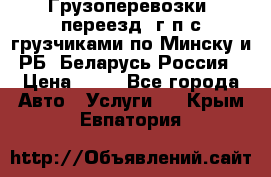 Грузоперевозки, переезд, г/п с грузчиками по Минску и РБ, Беларусь-Россия › Цена ­ 13 - Все города Авто » Услуги   . Крым,Евпатория